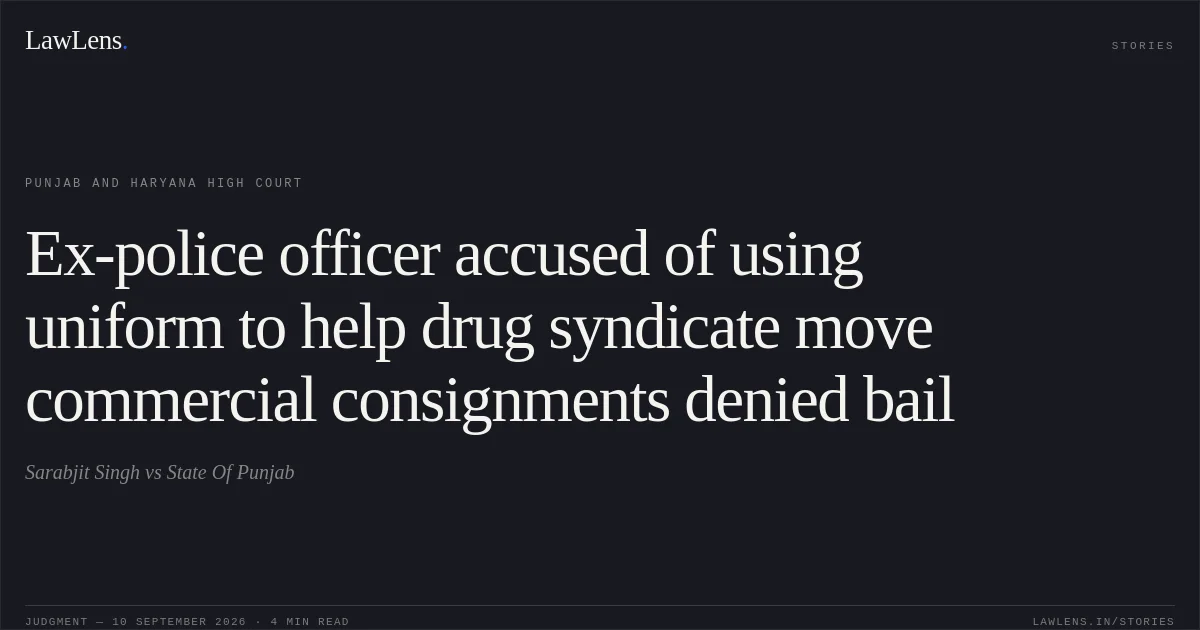 Ex-police officer accused of using uniform to help drug syndicate move commercial consignments denied bail. Sarabjit Singh vs State Of Punjab. Punjab and Haryana High Court. LawLens