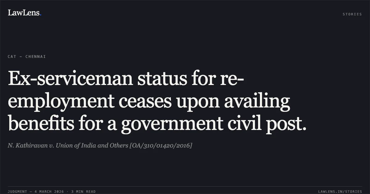 Ex-serviceman status for re-employment ceases upon availing benefits for a government civil post.. N. Kathiravan v. Union of India and Others [OA/310/01420/2016]. Central Administrative Tribunal. LawLens