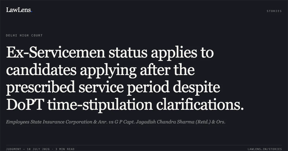 Ex-Servicemen status applies to candidates applying after the prescribed service period despite DoPT time-stipulation clarifications.. Employees State Insurance Corporation & Anr. vs G P Capt. Jagadish Chandra Sharma (Retd.) & Ors.. Delhi High Court. LawLens