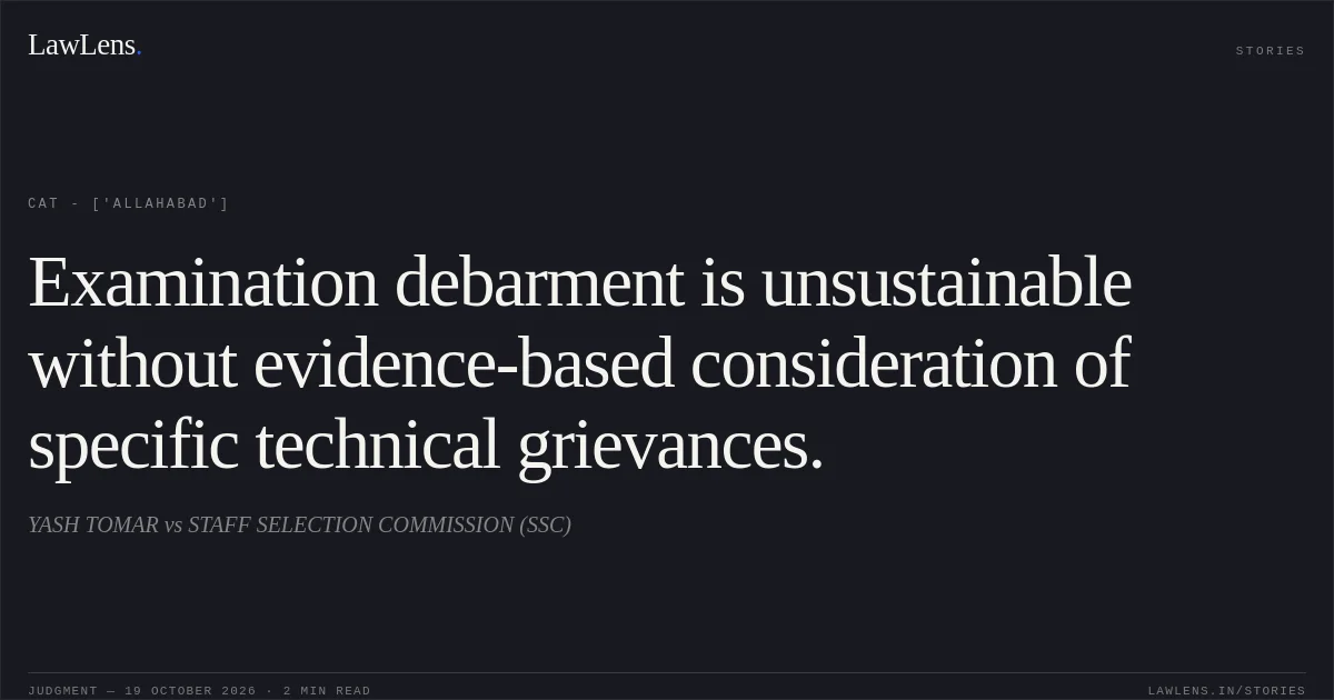 Examination debarment is unsustainable without evidence-based consideration of specific technical grievances.. YASH TOMAR vs STAFF SELECTION COMMISSION (SSC). CAT - ['Allahabad']. LawLens