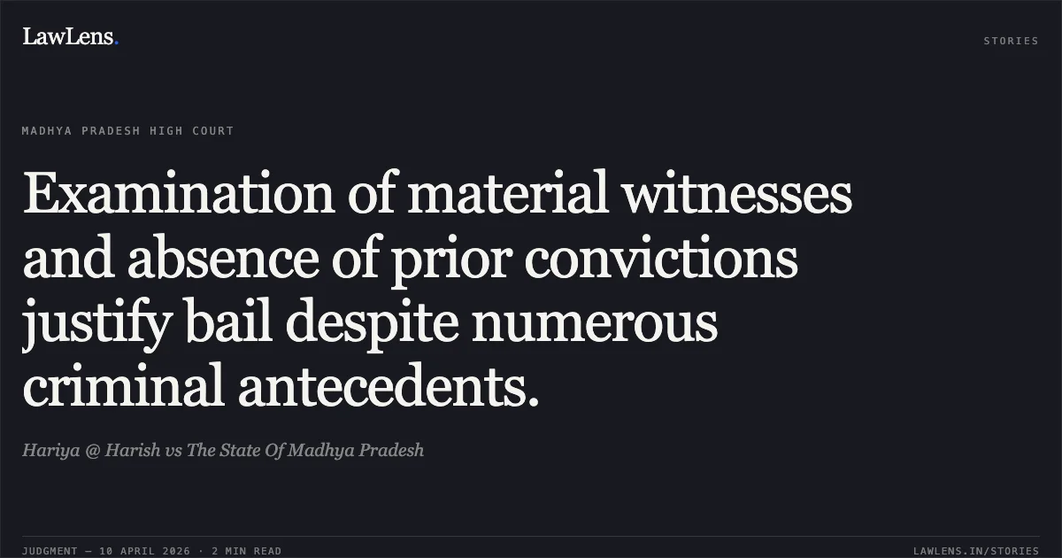 Examination of material witnesses and absence of prior convictions justify bail despite numerous criminal antecedents.. Hariya @ Harish vs The State Of Madhya Pradesh. Madhya Pradesh High Court. LawLens