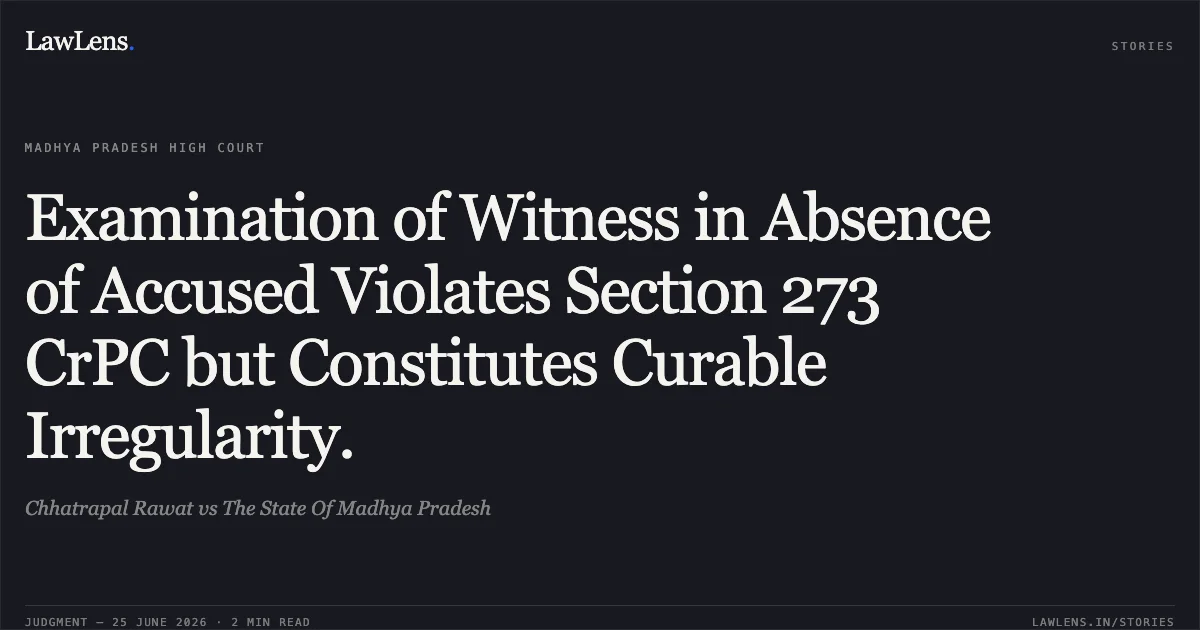 Examination of Witness in Absence of Accused Violates Section 273 CrPC but Constitutes Curable Irregularity.. Chhatrapal Rawat vs The State Of Madhya Pradesh. Madhya Pradesh High Court. LawLens