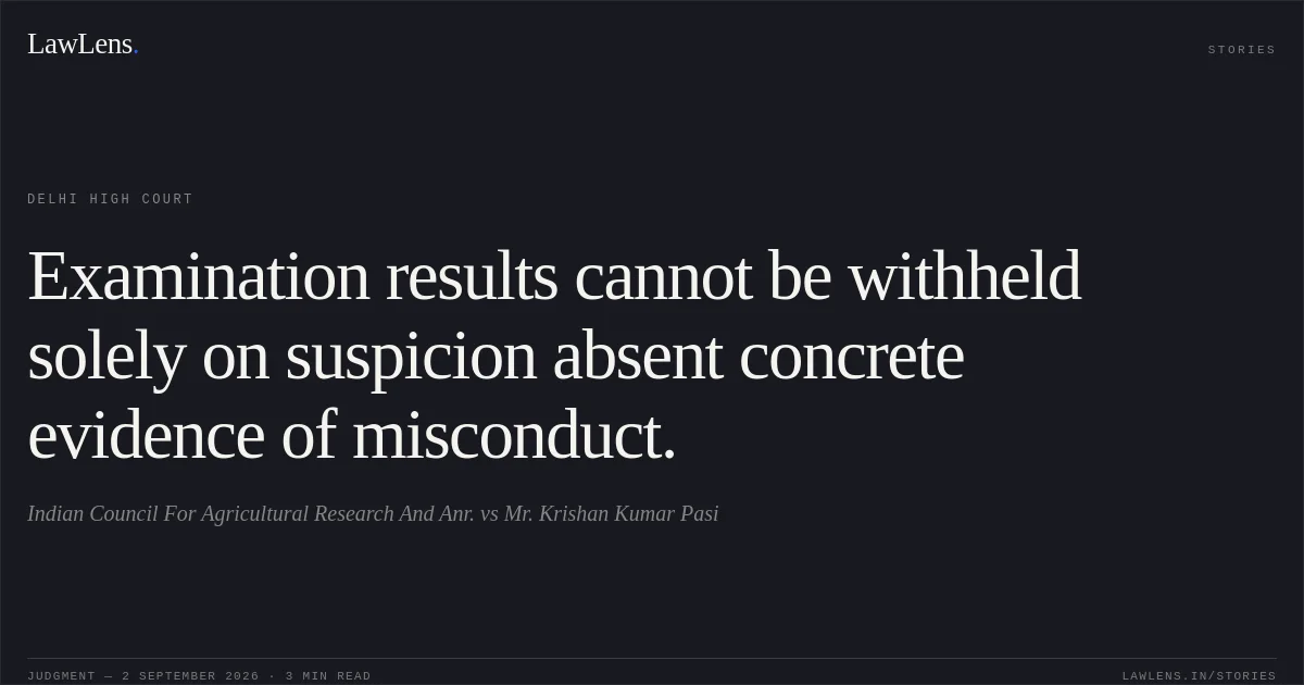 Examination results cannot be withheld solely on suspicion absent concrete evidence of misconduct.. Indian Council For Agricultural Research And Anr. vs Mr. Krishan Kumar Pasi. Delhi High Court. LawLens