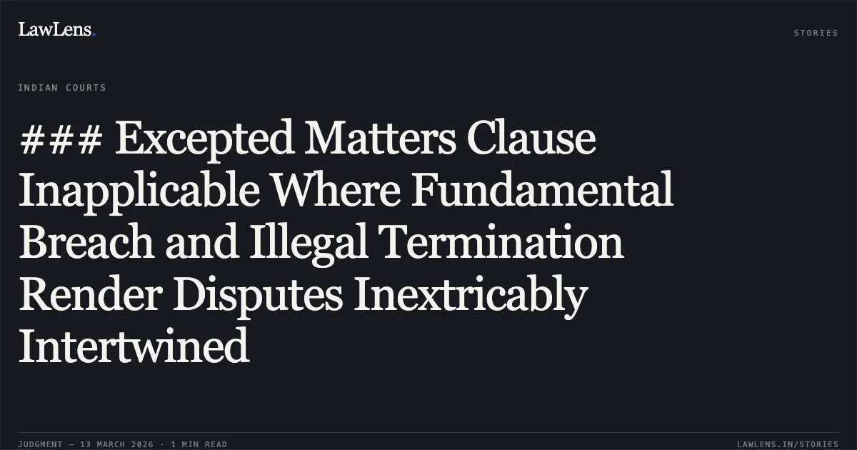 ### Excepted Matters Clause Inapplicable Where Fundamental Breach and Illegal Termination Render Disputes Inextricably Intertwined. Union of India v. Senbo Engineering Limited [AO COM 36 of 2024 with OCOT 1 of 2025 (2026:CHC-OS:76-DB)]. Calcutta High Court. LawLens