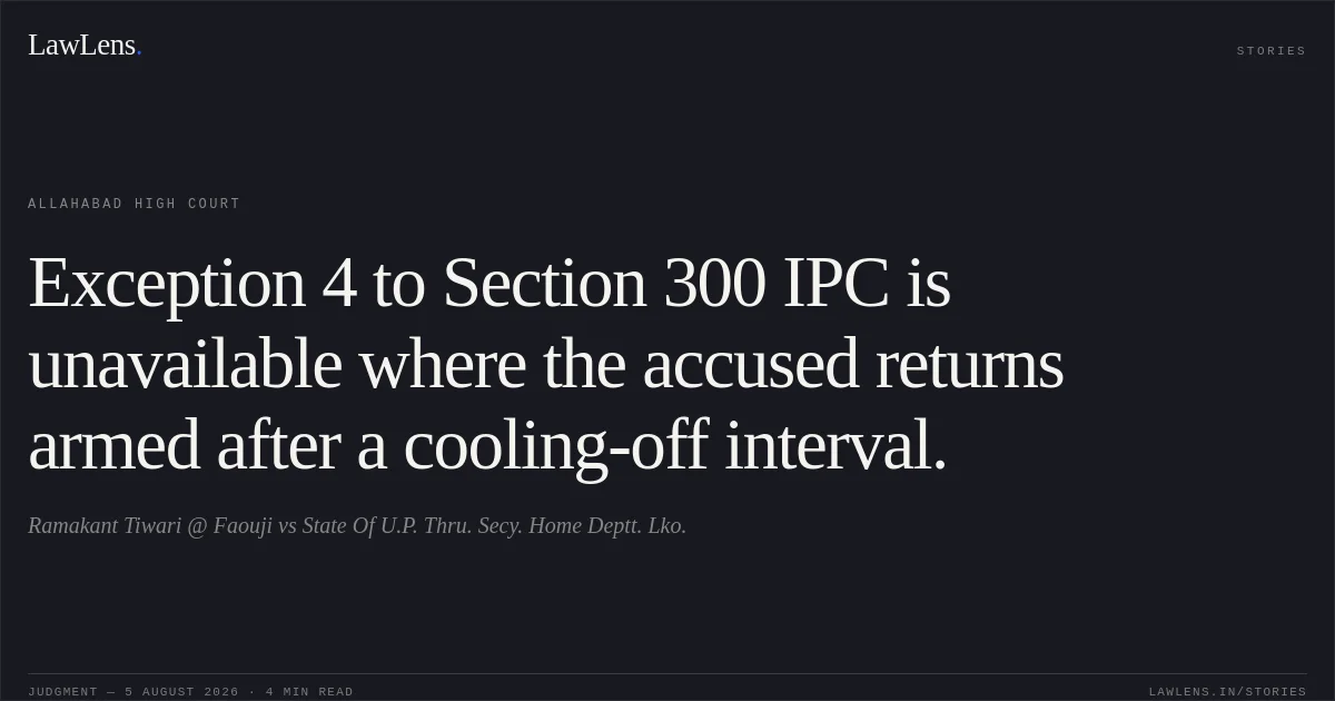 Exception 4 to Section 300 IPC is unavailable where the accused returns armed after a cooling-off interval.. Ramakant Tiwari @ Faouji vs State Of U.P. Thru. Secy. Home  Deptt. Lko.. Allahabad High Court. LawLens