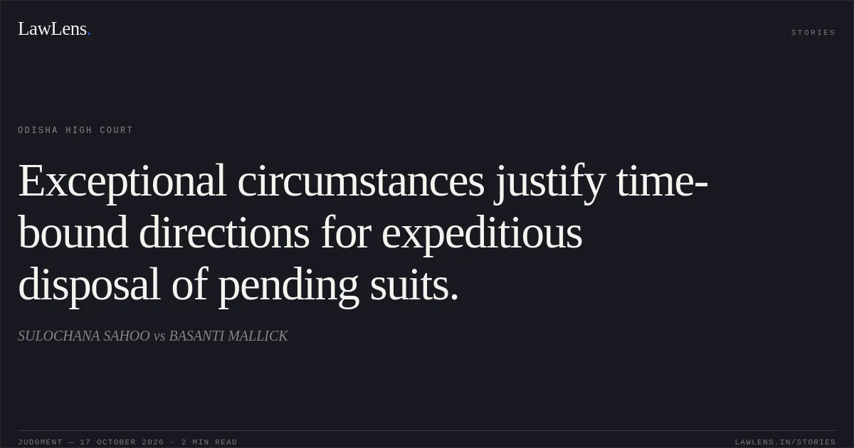 Exceptional circumstances justify time-bound directions for expeditious disposal of pending suits.. SULOCHANA SAHOO vs BASANTI MALLICK. Odisha High Court. LawLens
