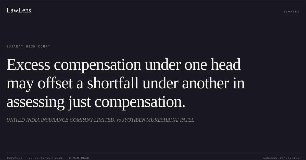 Excess compensation under one head may offset a shortfall under another in assessing just compensation.. UNITED INDIA INSURANCE COMPANY LIMITED. vs JYOTIBEN MUKESHBHAI PATEL. Gujarat High Court. LawLens