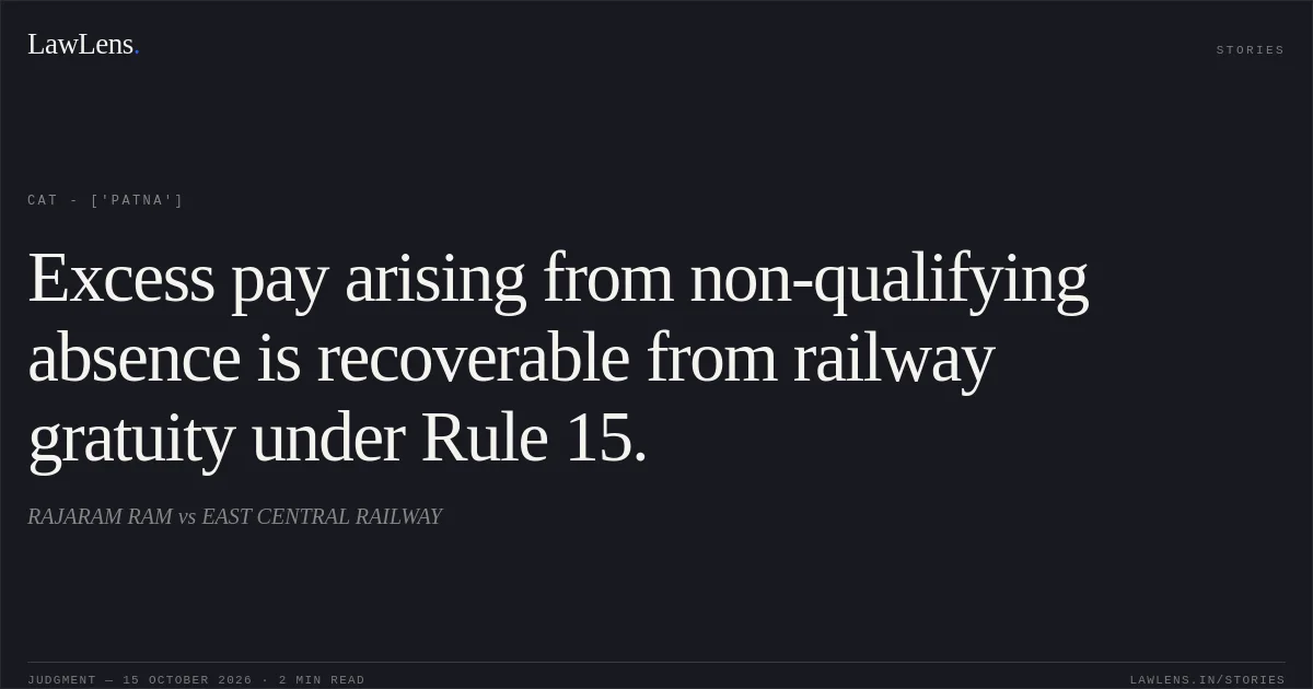 Excess pay arising from non-qualifying absence is recoverable from railway gratuity under Rule 15.. RAJARAM RAM vs EAST CENTRAL RAILWAY. CAT - ['Patna']. LawLens