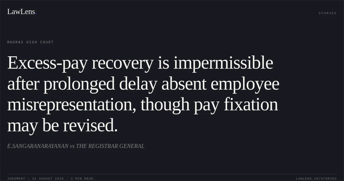 Excess-pay recovery is impermissible after prolonged delay absent employee misrepresentation, though pay fixation may be revised.. E.SANGARANARAYANAN vs THE REGISTRAR GENERAL. Madras High Court. LawLens