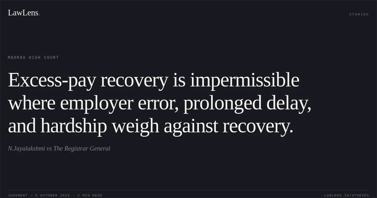 Excess-pay recovery is impermissible where employer error, prolonged delay, and hardship weigh against recovery.. N.Jayalakshmi vs The Registrar General. Madras High Court. LawLens