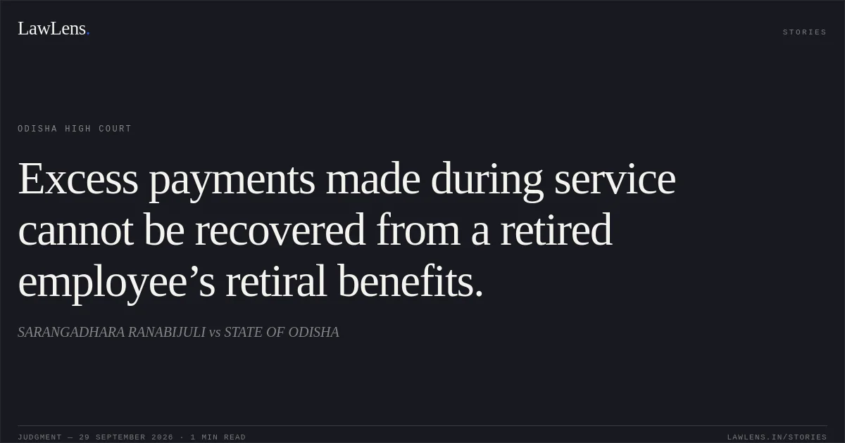 Excess payments made during service cannot be recovered from a retired employee’s retiral benefits.. SARANGADHARA RANABIJULI vs STATE OF ODISHA. Odisha High Court. LawLens