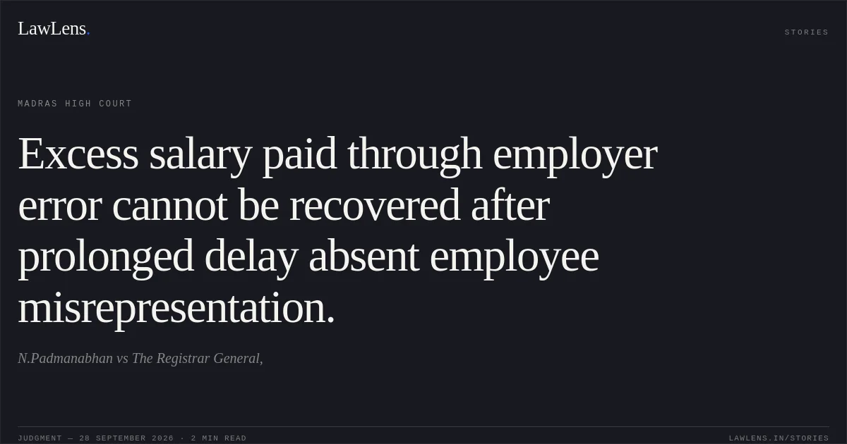 Excess salary paid through employer error cannot be recovered after prolonged delay absent employee misrepresentation.. N.Padmanabhan vs The Registrar General,. Madras High Court. LawLens