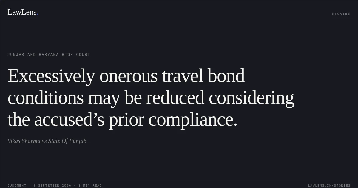 Excessively onerous travel bond conditions may be reduced considering the accused’s prior compliance.. Vikas Sharma vs State Of Punjab. Punjab and Haryana High Court. LawLens