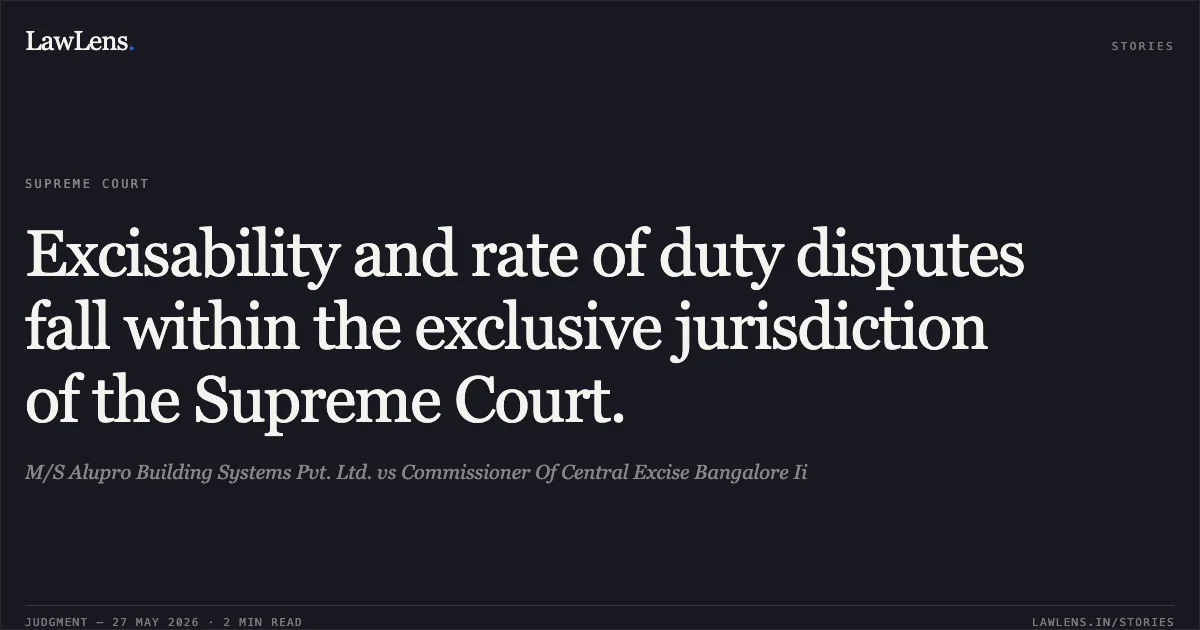 Excisability and rate of duty disputes fall within the exclusive jurisdiction of the Supreme Court.. M/S Alupro Building Systems Pvt. Ltd. vs Commissioner Of Central Excise Bangalore Ii. Supreme Court. LawLens