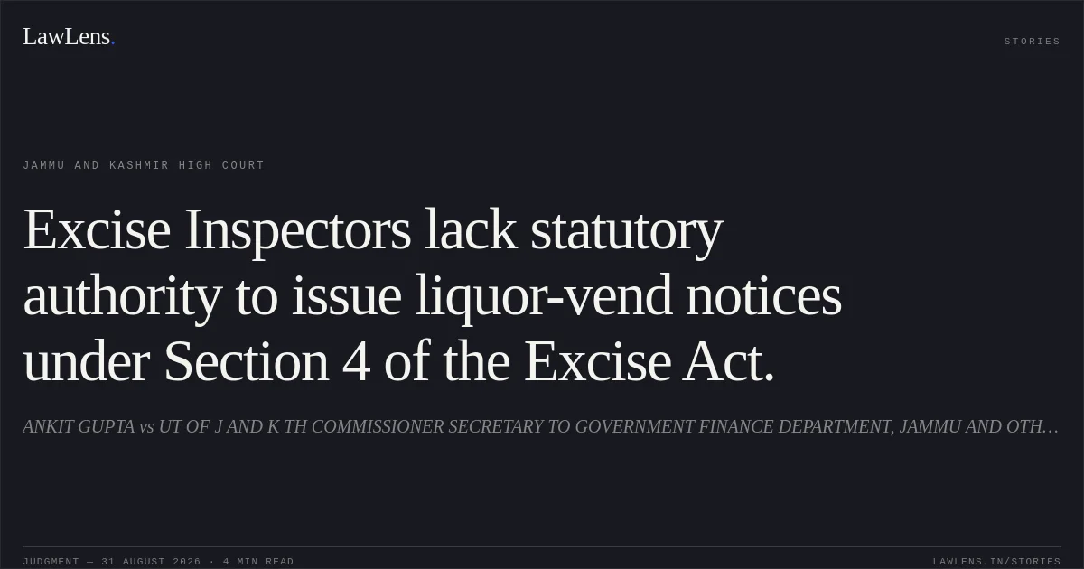 Excise Inspectors lack statutory authority to issue liquor-vend notices under Section 4 of the Excise Act.. ANKIT GUPTA vs UT OF J AND K TH COMMISSIONER SECRETARY TO GOVERNMENT FINANCE DEPARTMENT, JAMMU AND OTHERS. Jammu and Kashmir High Court. LawLens