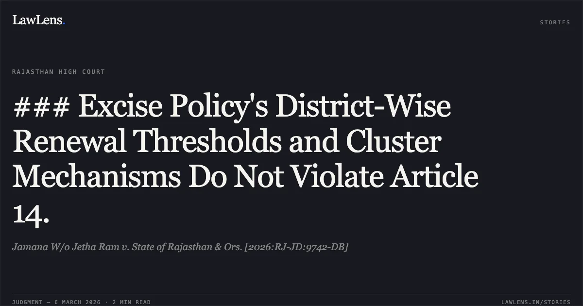 ### Excise Policy's District-Wise Renewal Thresholds and Cluster Mechanisms Do Not Violate Article 14.. Jamana W/o Jetha Ram v. State of Rajasthan & Ors. [2026:RJ-JD:9742-DB]. Rajasthan High Court. LawLens