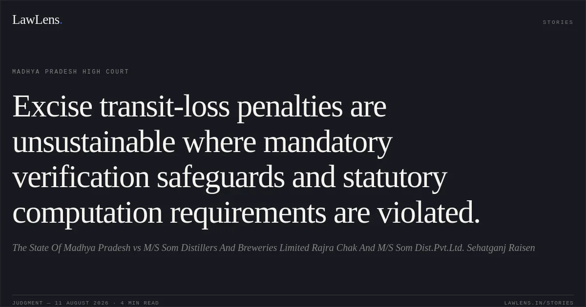 Excise transit-loss penalties are unsustainable where mandatory verification safeguards and statutory computation requirements are violated.. The State Of Madhya Pradesh vs M/S Som Distillers And Breweries Limited Rajra Chak And M/S Som Dist.Pvt.Ltd. Sehatganj Raisen. Madhya Pradesh High Court. LawLens