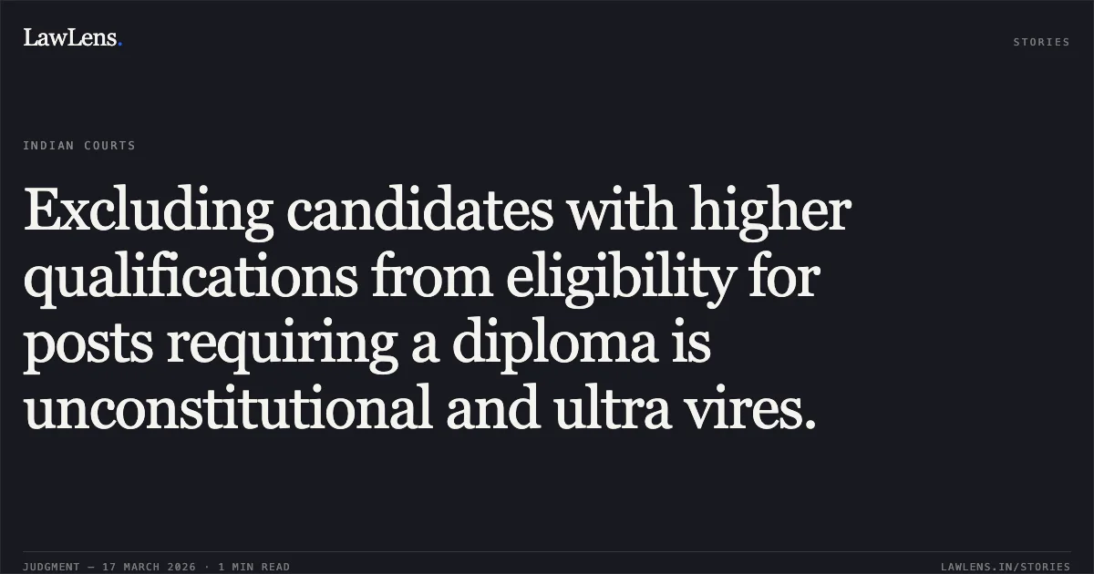Excluding candidates with higher qualifications from eligibility for posts requiring a diploma is unconstitutional and ultra vires.. RAHUL VERMA vs STATE OF CHHATTISGARH. Chhattisgarh High Court. LawLens