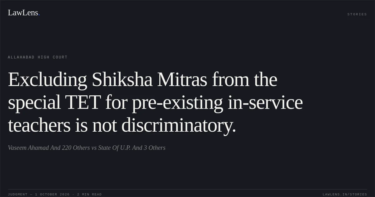 Excluding Shiksha Mitras from the special TET for pre-existing in-service teachers is not discriminatory.. Vaseem Ahamad And 220 Others vs State Of U.P. And 3 Others. Allahabad High Court. LawLens