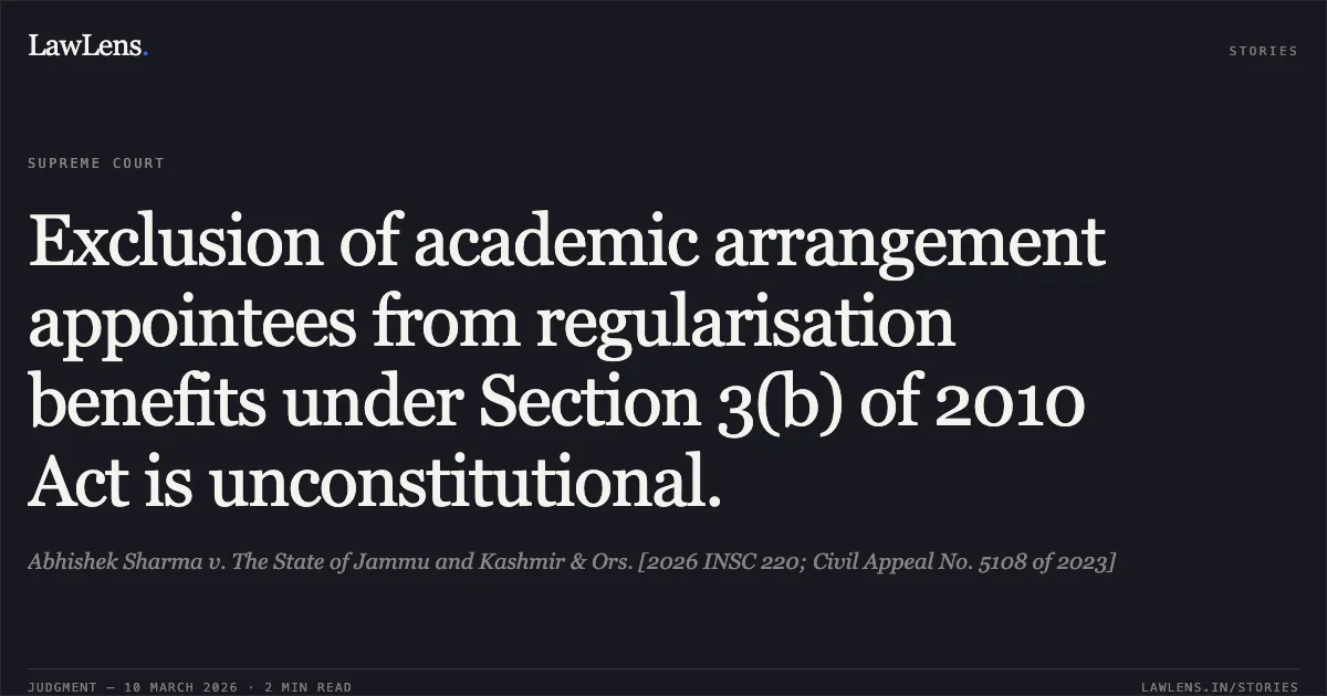 Exclusion of academic arrangement appointees from regularisation benefits under Section 3(b) of 2010 Act is unconstitutional.. Abhishek Sharma v. The State of Jammu and Kashmir & Ors. [2026 INSC 220; Civil Appeal No. 5108 of 2023]. Supreme Court. LawLens