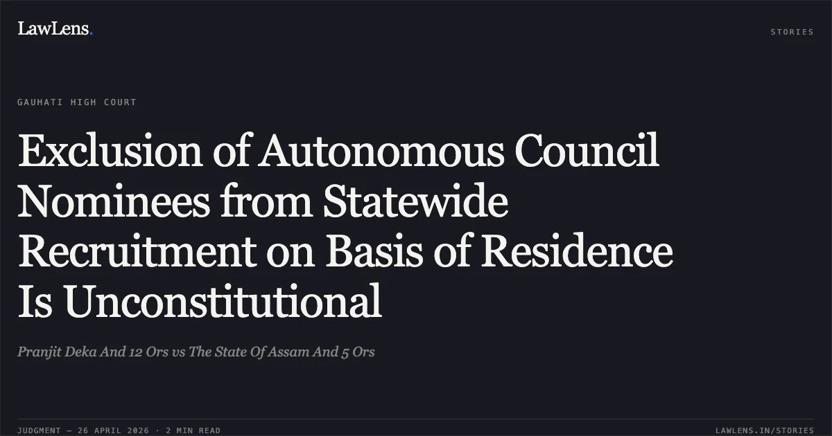Exclusion of Autonomous Council Nominees from Statewide Recruitment on Basis of Residence Is Unconstitutional. Pranjit Deka And 12 Ors vs The State Of Assam And 5 Ors. Gauhati High Court. LawLens