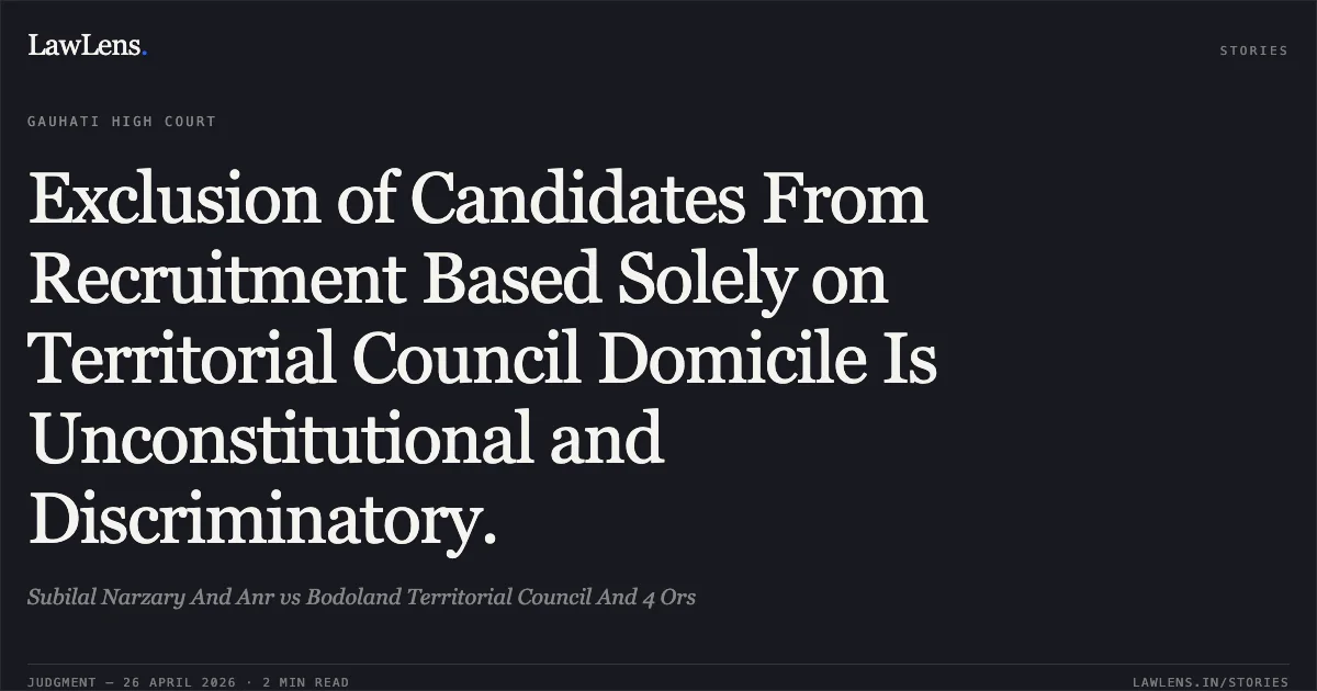 Exclusion of Candidates From Recruitment Based Solely on Territorial Council Domicile Is Unconstitutional and Discriminatory.. Subilal Narzary And Anr vs Bodoland Territorial Council And 4 Ors. Gauhati High Court. LawLens