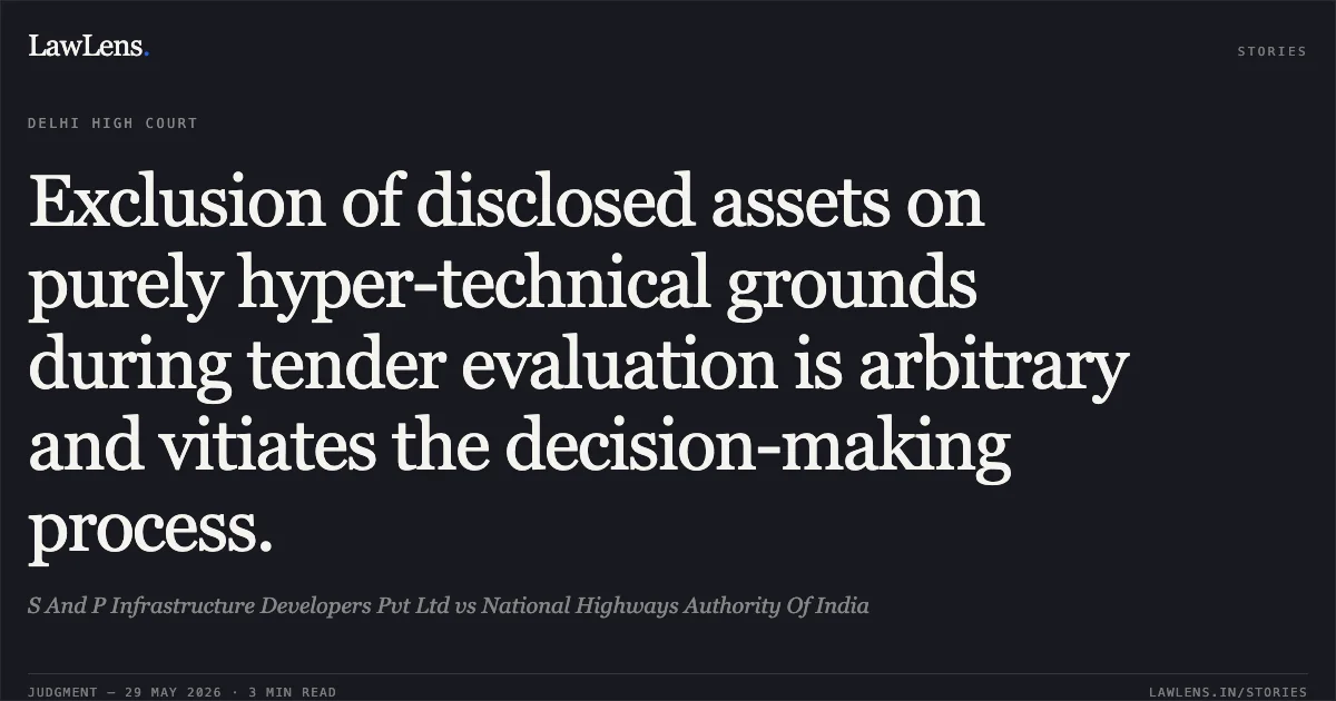 Exclusion of disclosed assets on purely hyper-technical grounds during tender evaluation is arbitrary and vitiates the decision-making process.. S And P Infrastructure Developers Pvt Ltd vs National Highways Authority Of India. Delhi High Court. LawLens