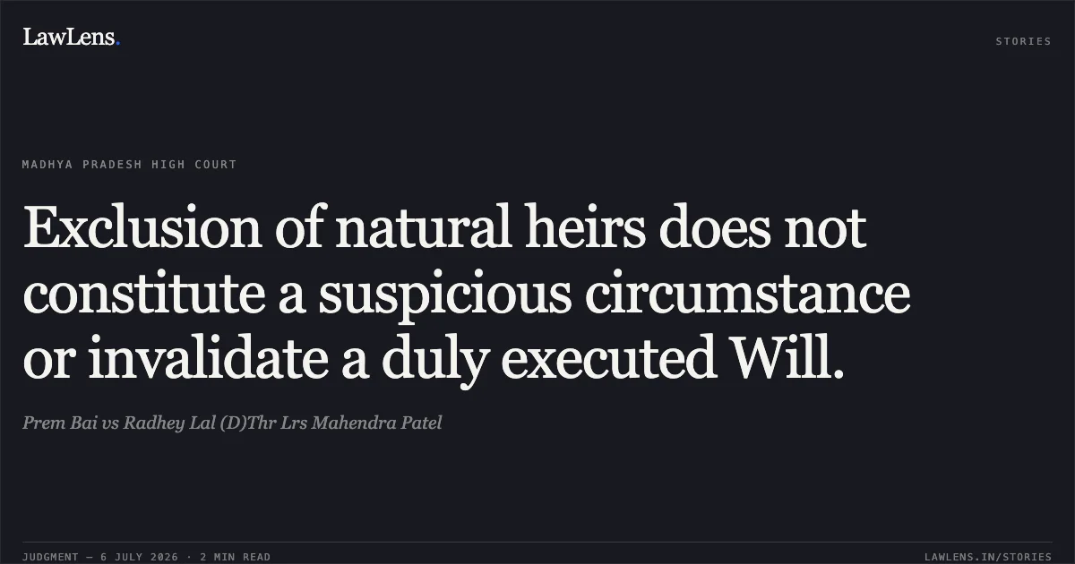 Exclusion of natural heirs does not constitute a suspicious circumstance or invalidate a duly executed Will.. Prem Bai vs Radhey Lal (D)Thr Lrs Mahendra Patel. Madhya Pradesh High Court. LawLens