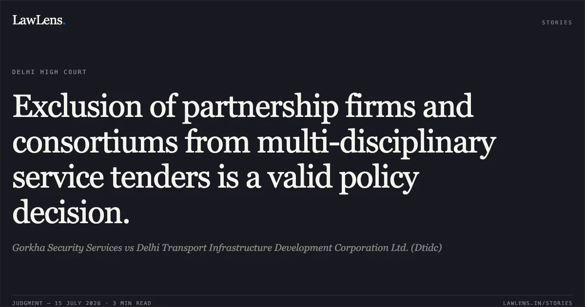 Exclusion of partnership firms and consortiums from multi-disciplinary service tenders is a valid policy decision.. Gorkha Security Services vs Delhi Transport Infrastructure Development Corporation Ltd. (Dtidc). Delhi High Court. LawLens