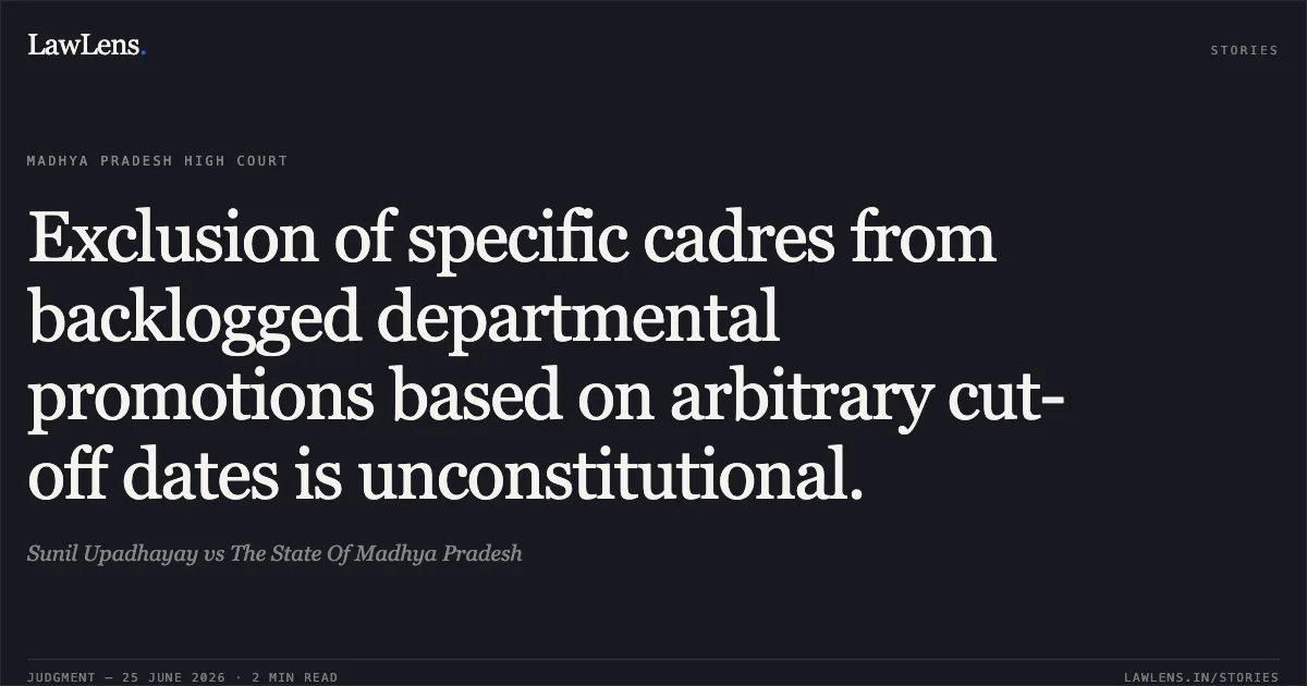 Exclusion of specific cadres from backlogged departmental promotions based on arbitrary cut-off dates is unconstitutional.. Sunil Upadhayay vs The State Of Madhya Pradesh. Madhya Pradesh High Court. LawLens