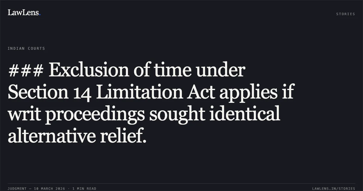### Exclusion of time under Section 14 Limitation Act applies if writ proceedings sought identical alternative relief.. Star Propwell Pvt Ltd v. State Bank of India [RFA(COMM) 446/2024]. Delhi High Court. LawLens