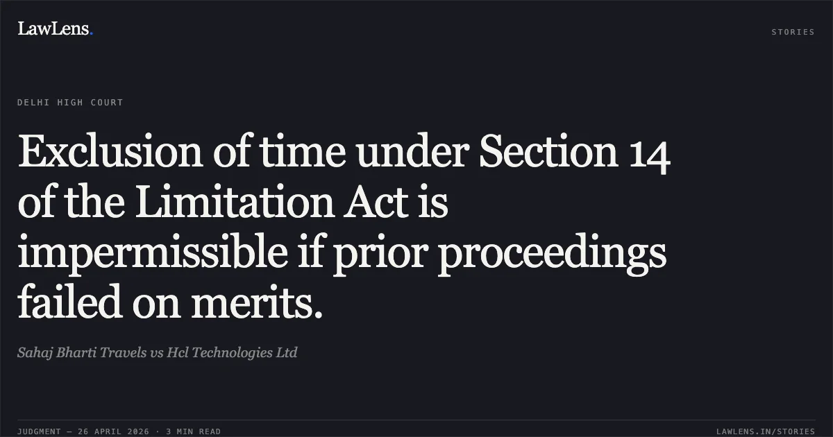 Exclusion of time under Section 14 of the Limitation Act is impermissible if prior proceedings failed on merits.. Sahaj Bharti Travels vs Hcl Technologies Ltd. Delhi High Court. LawLens