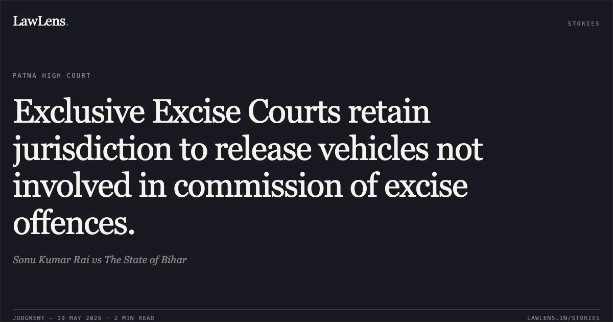 Exclusive Excise Courts retain jurisdiction to release vehicles not involved in commission of excise offences.. Sonu Kumar Rai vs The State of Bihar. Patna High Court. LawLens