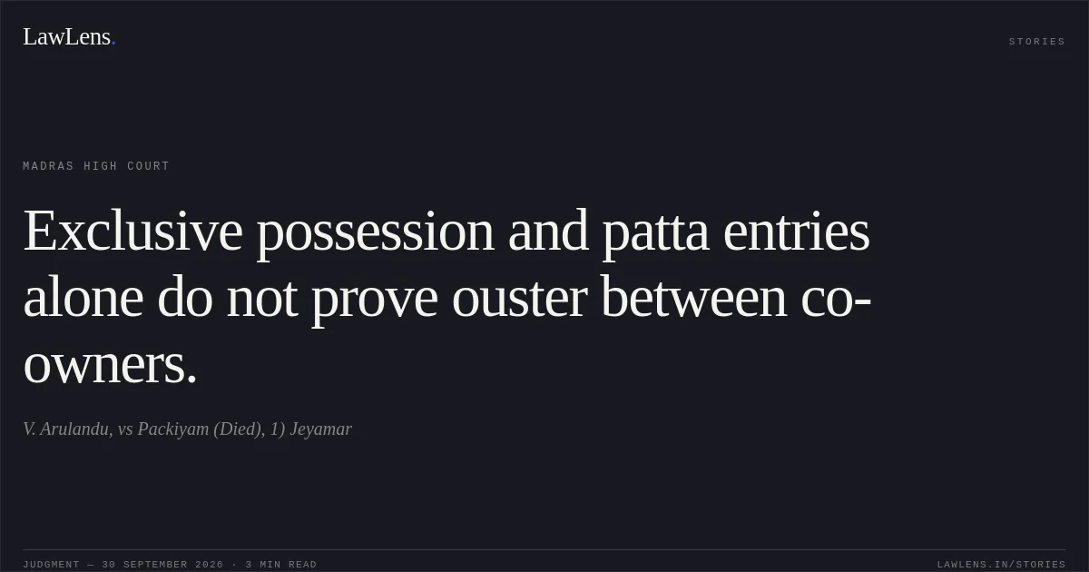 Exclusive possession and patta entries alone do not prove ouster between co-owners.. V. Arulandu, vs Packiyam (Died), 1) Jeyamar. Madras High Court. LawLens