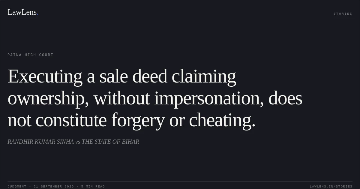 Executing a sale deed claiming ownership, without impersonation, does not constitute forgery or cheating.. RANDHIR KUMAR SINHA vs THE STATE OF BIHAR. Patna High Court. LawLens