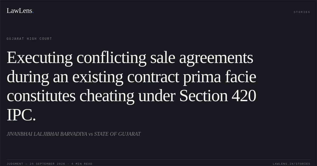 Executing conflicting sale agreements during an existing contract prima facie constitutes cheating under Section 420 IPC.. JIVANBHAI LALJIBHAI BARVADIYA vs STATE OF GUJARAT. Gujarat High Court. LawLens