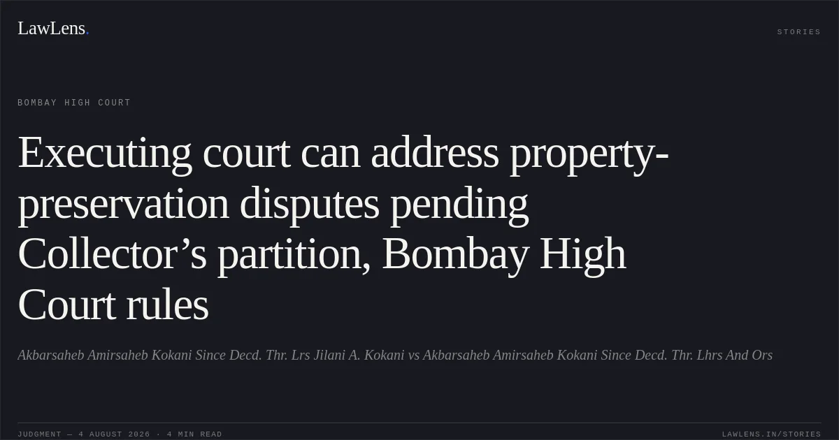 Executing court can address property-preservation disputes pending Collector’s partition, Bombay High Court rules. Akbarsaheb Amirsaheb Kokani Since Decd. Thr. Lrs Jilani A. Kokani vs Akbarsaheb Amirsaheb Kokani Since Decd. Thr. Lhrs And Ors. Bombay High Court. LawLens