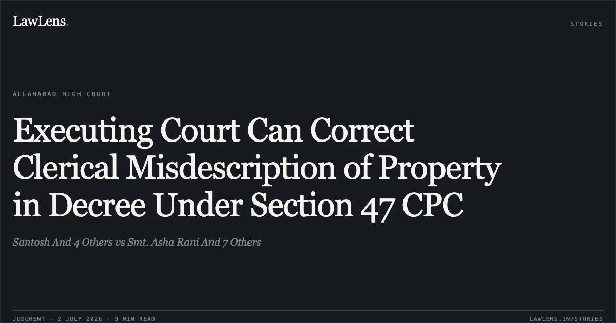 Executing Court Can Correct Clerical Misdescription of Property in Decree Under Section 47 CPC. Santosh And 4 Others vs Smt. Asha Rani And 7 Others. Allahabad High Court. LawLens