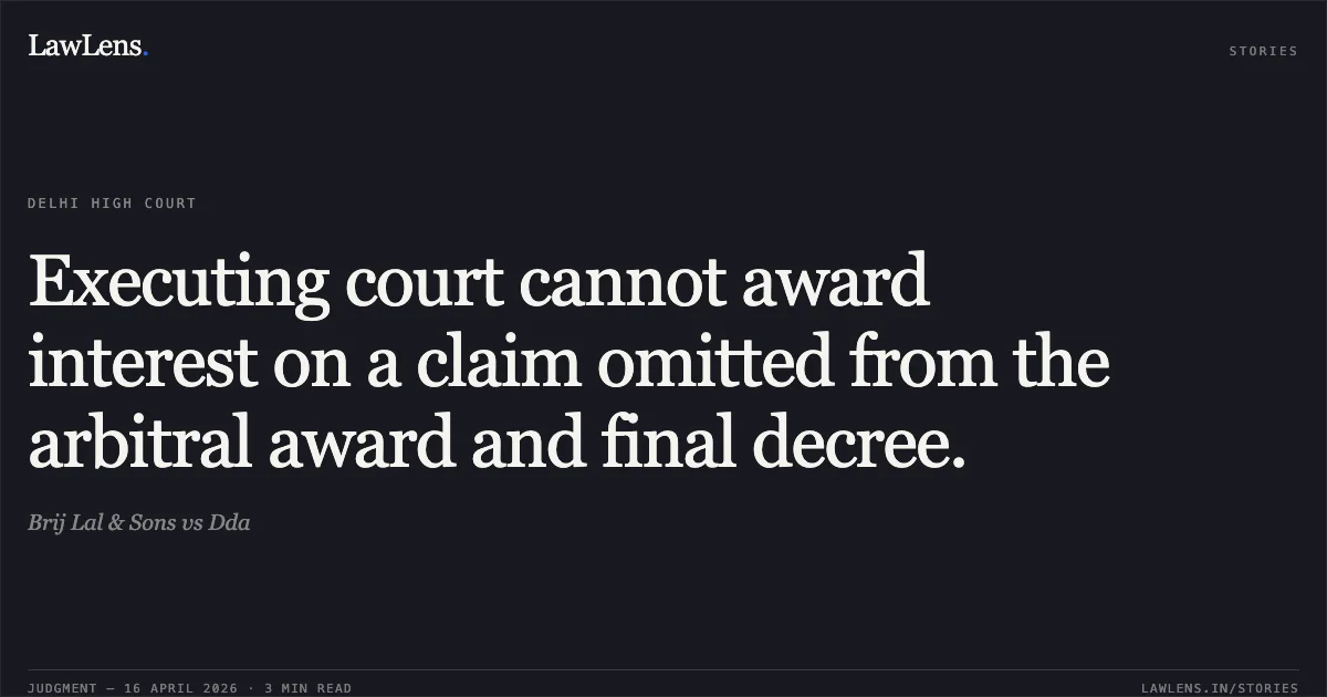 Executing court cannot award interest on a claim omitted from the arbitral award and final decree.. Brij Lal & Sons vs Dda. Delhi High Court. LawLens