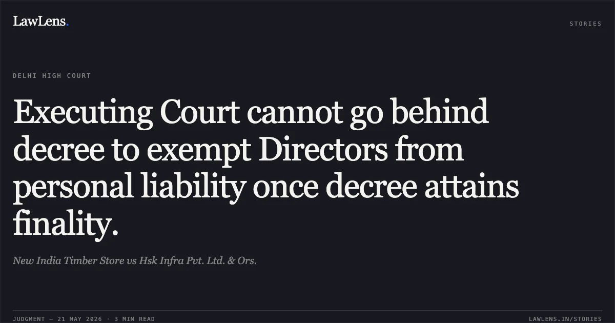 Executing Court cannot go behind decree to exempt Directors from personal liability once decree attains finality.. New India Timber Store vs Hsk Infra Pvt. Ltd. & Ors.. Delhi High Court. LawLens
