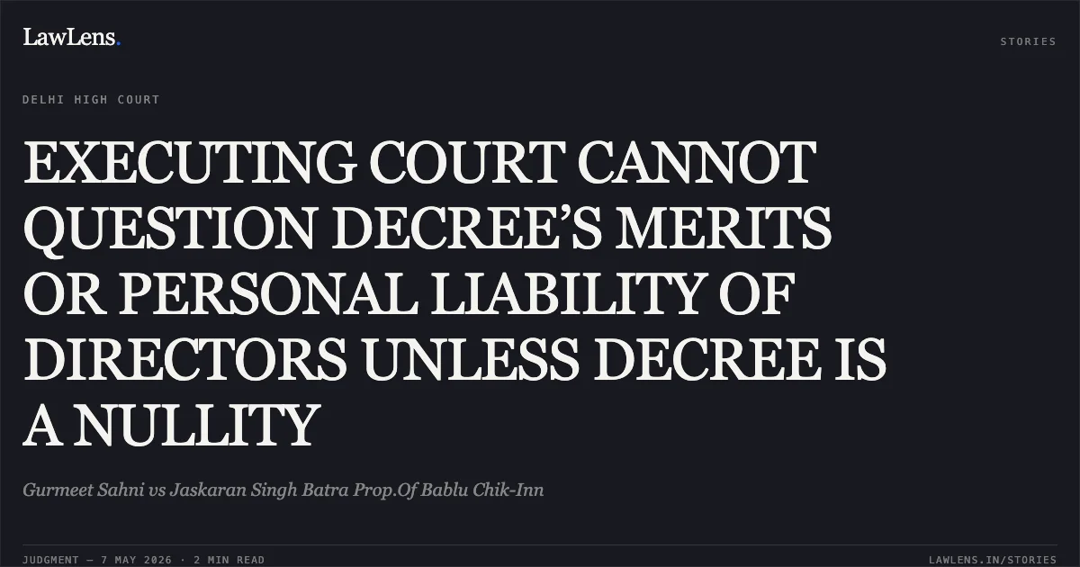 EXECUTING COURT CANNOT QUESTION DECREE’S MERITS OR PERSONAL LIABILITY OF DIRECTORS UNLESS DECREE IS A NULLITY. Gurmeet Sahni vs Jaskaran Singh Batra Prop.Of Bablu Chik-Inn. Delhi High Court. LawLens