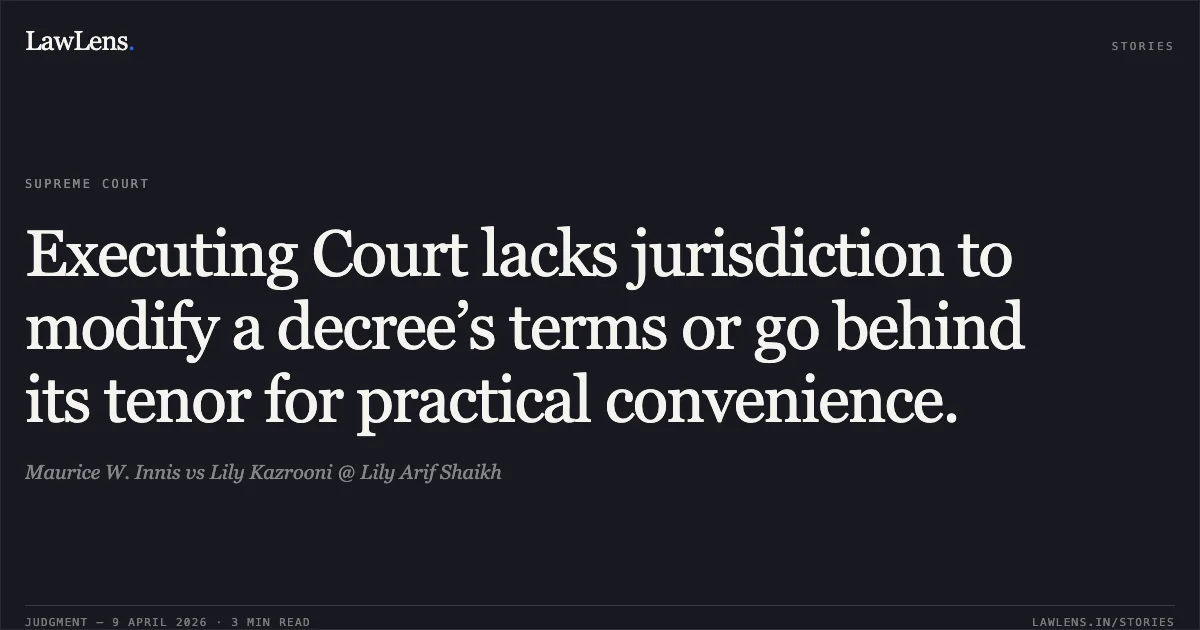 Executing Court lacks jurisdiction to modify a decree’s terms or go behind its tenor for practical convenience.. Maurice W. Innis vs Lily Kazrooni @ Lily Arif Shaikh. Supreme Court. LawLens