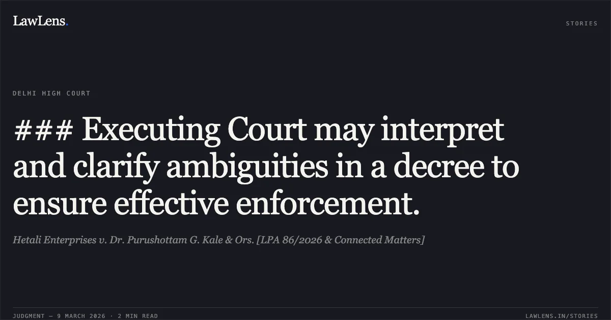 ### Executing Court may interpret and clarify ambiguities in a decree to ensure effective enforcement.. Hetali Enterprises v. Dr. Purushottam G. Kale & Ors. [LPA 86/2026 & Connected Matters]. Delhi High Court. LawLens