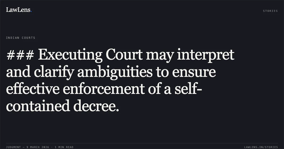 ### Executing Court may interpret and clarify ambiguities to ensure effective enforcement of a self-contained decree.. Hetali Enterprises v. Dr. Purushottam G. Kale & Ors. [LPA 86/2026, LPA 87/2026, & LPA 88/2026]. Delhi High Court. LawLens