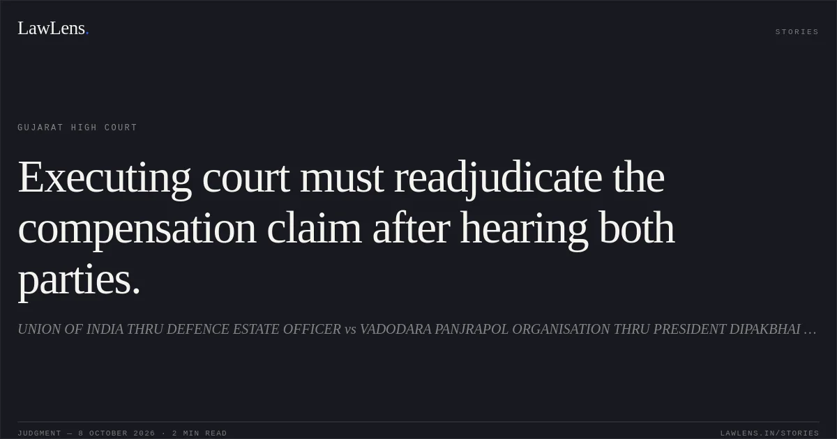 Executing court must readjudicate the compensation claim after hearing both parties.. UNION OF INDIA THRU DEFENCE ESTATE OFFICER vs VADODARA PANJRAPOL ORGANISATION THRU PRESIDENT DIPAKBHAI J SHAH. Gujarat High Court. LawLens