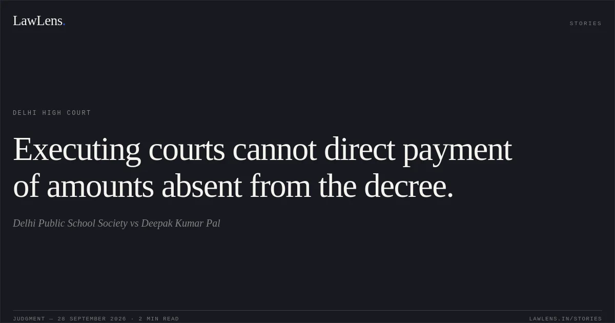 Executing courts cannot direct payment of amounts absent from the decree.. Delhi Public School Society vs Deepak Kumar Pal. Delhi High Court. LawLens