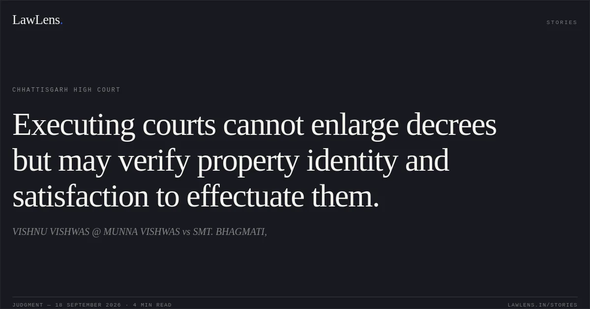 Executing courts cannot enlarge decrees but may verify property identity and satisfaction to effectuate them.. VISHNU VISHWAS @ MUNNA VISHWAS vs SMT. BHAGMATI,. Chhattisgarh High Court. LawLens
