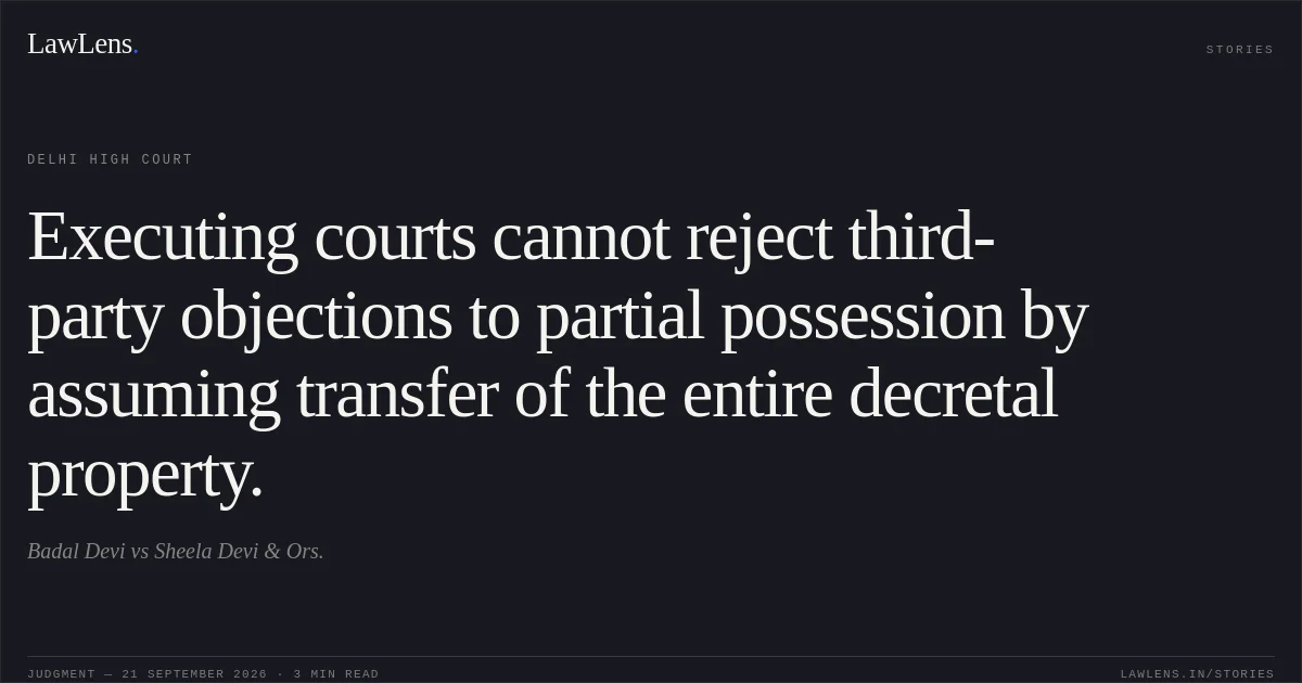 Executing courts cannot reject third-party objections to partial possession by assuming transfer of the entire decretal property.. Badal Devi vs Sheela Devi & Ors.. Delhi High Court. LawLens