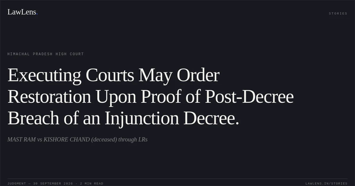 Executing Courts May Order Restoration Upon Proof of Post-Decree Breach of an Injunction Decree.. MAST RAM vs KISHORE CHAND (deceased) through LRs. Himachal Pradesh High Court. LawLens