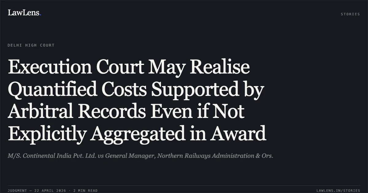 Execution Court May Realise Quantified Costs Supported by Arbitral Records Even if Not Explicitly Aggregated in Award. M/S. Continental India Pvt. Ltd. vs General Manager, Northern Railways Administration & Ors.. Delhi High Court. LawLens